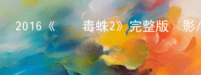 陳根輝發布2016《巖漿毒蛛2》完整版電影/在線觀看/百度云-美劇天堂